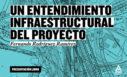 "Un entendimiento infraestructural del proyecto". Fernando Rodríguez Ramírez